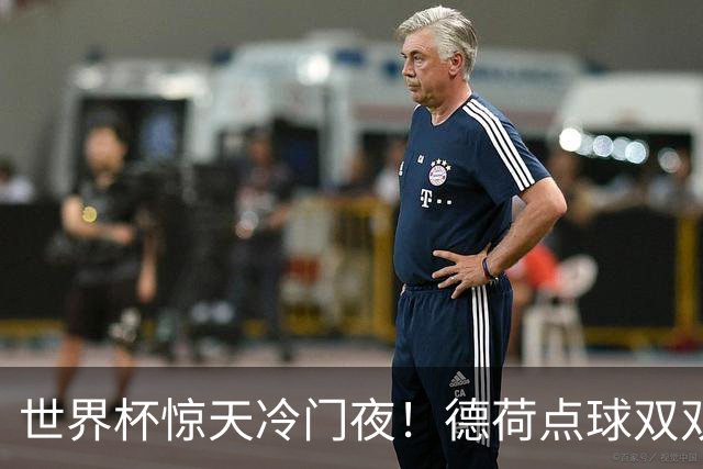 世界杯惊天冷门夜！德荷点球双双出局，利物浦无奈迎最大利好