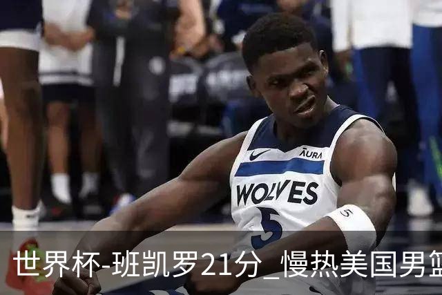 世界杯-班凯罗21分 慢热美国男篮大胜新西兰