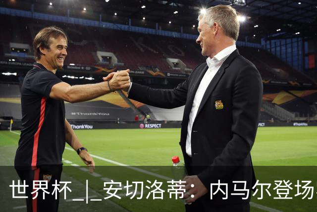 世界杯 | 安切洛蒂：内马尔登场实至名归