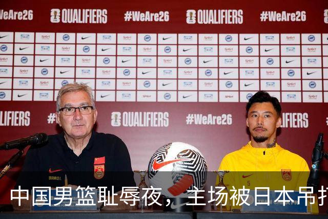 中国男篮耻辱夜，主场被日本吊打！3人被点名批评，2人或将离开国家队