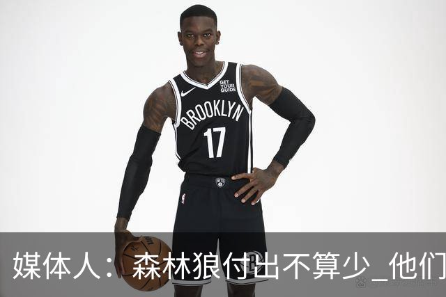 媒体人：森林狼付出不算少 他们确实需要变化 之前的阵容到上限了