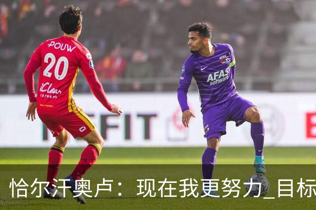 恰尔汗奥卢：现在我更努力 目标拿到意甲冠军