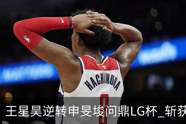 王星昊逆转申旻埈问鼎LG杯 斩获生涯第二个世界冠军